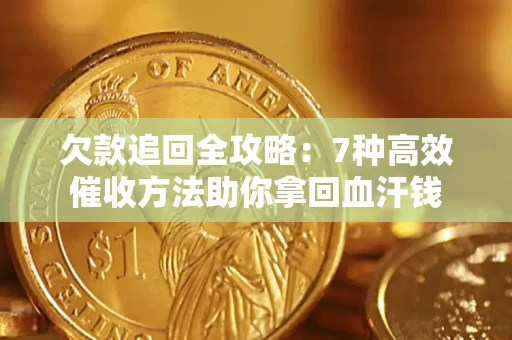 武汉欠款追回全攻略：7种高效催收方法助你拿回血汗钱