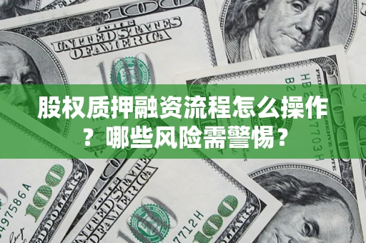 武汉股权质押融资流程怎么操作？哪些风险需警惕？