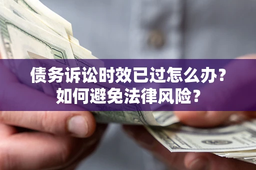 武汉债务诉讼时效已过怎么办？如何避免法律风险？