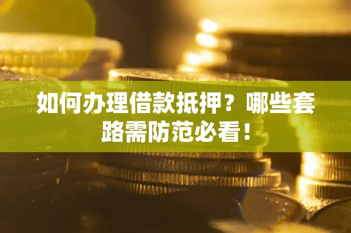 武汉如何办理借款抵押？哪些套路需防范必看！