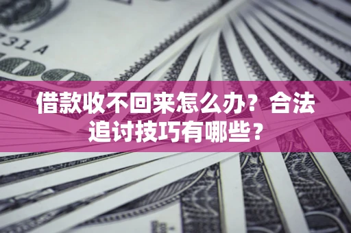 武汉借款收不回来怎么办？合法追讨技巧有哪些？