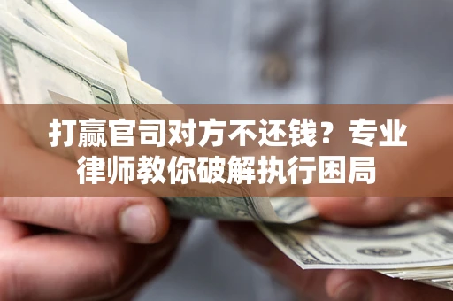 武汉打赢官司对方不还钱？专业律师教你破解执行困局