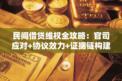 武汉民间借贷维权全攻略：官司应对+协议效力+证据链构建指南