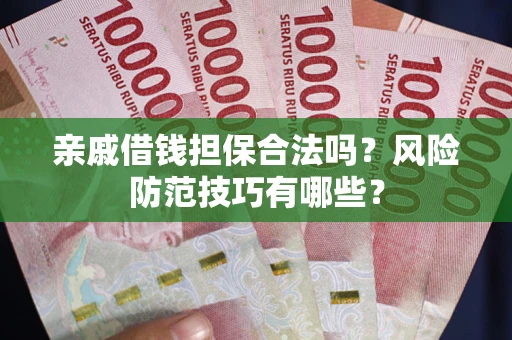 武汉亲戚借钱担保合法吗？风险防范技巧有哪些？