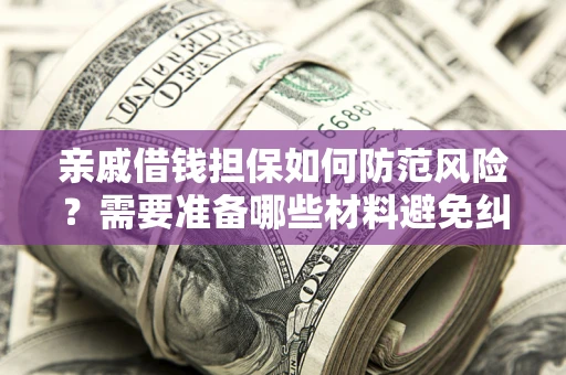 武汉亲戚借钱担保如何防范风险？需要准备哪些材料避免纠纷？