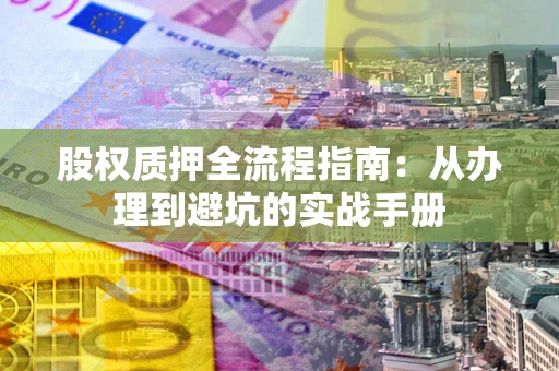 武汉股权质押全流程指南：从办理到避坑的实战手册