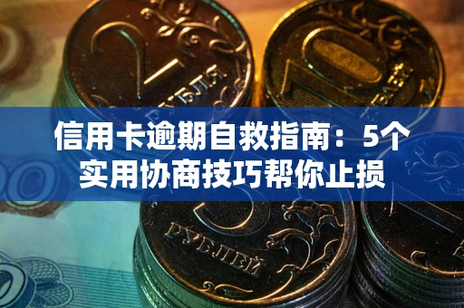 武汉信用卡逾期自救指南：5个实用协商技巧帮你止损