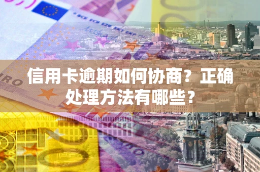 武汉信用卡逾期如何协商？正确处理方法有哪些？
