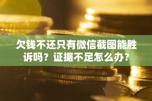 武汉欠钱不还只有微信截图能胜诉吗？证据不足怎么办？