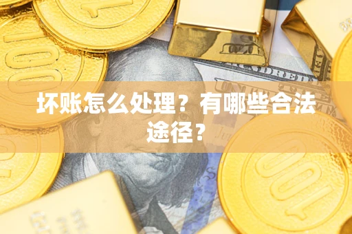 武汉坏账怎么处理？有哪些合法途径？