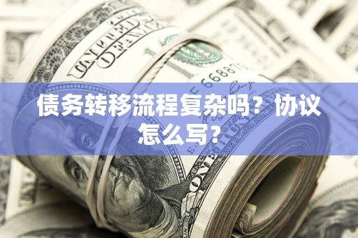 武汉债务转移流程复杂吗？协议怎么写？