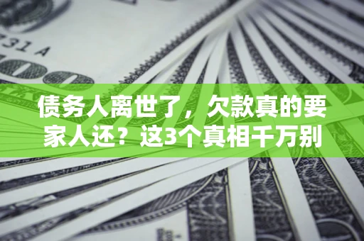 武汉债务人离世了，欠款真的要家人还？这3个真相千万别弄错