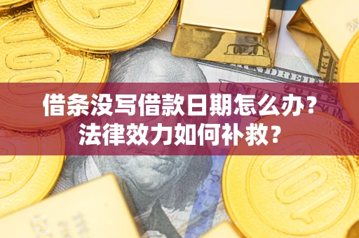 武汉借条没写借款日期怎么办?法律效力如何补救? 武汉借条没写借款日期怎么办?法律效力如何补救?