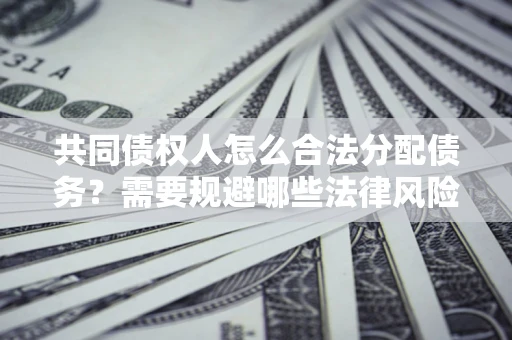 武汉共同债权人怎么合法分配债务？需要规避哪些法律风险？