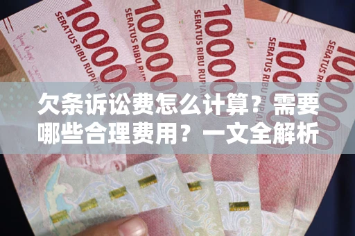 武汉欠条诉讼费怎么计算？需要哪些合理费用？一文全解析