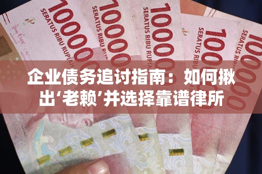 武汉企业债务追讨指南：如何揪出‘老赖’并选择靠谱律所