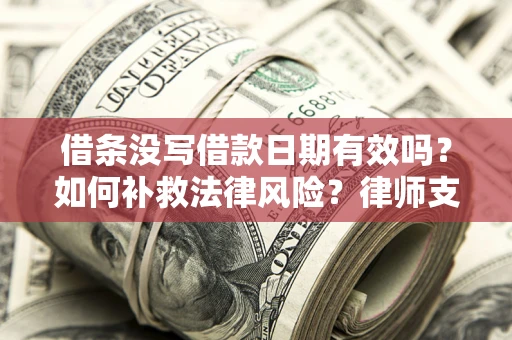 武汉借条没写借款日期有效吗？如何补救法律风险？律师支招