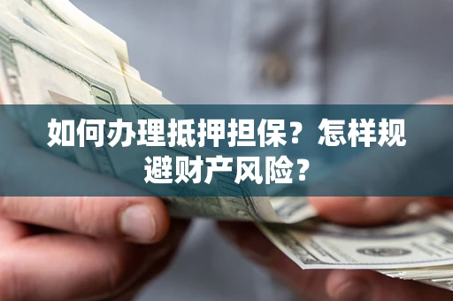 武汉如何办理抵押担保？怎样规避财产风险？