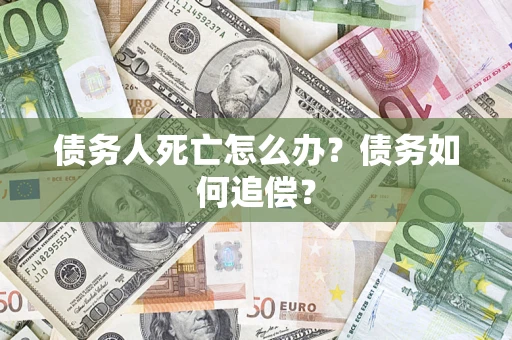 武汉债务人死亡怎么办？债务如何追偿？