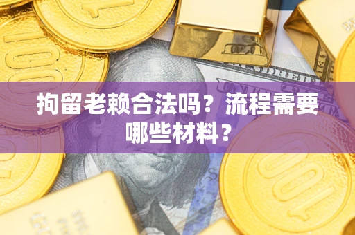武汉拘留老赖合法吗？流程需要哪些材料？