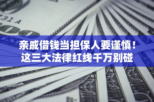 武汉亲戚借钱当担保人要谨慎！这三大法律红线千万别碰