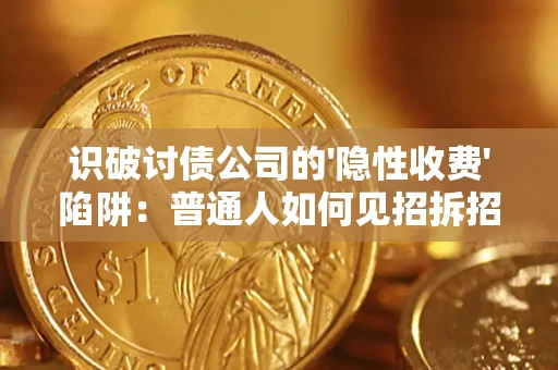 武汉识破讨债公司的'隐性收费'陷阱：普通人如何见招拆招？