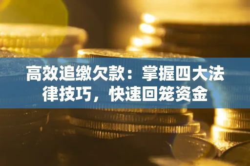 武汉高效追缴欠款：掌握四大法律技巧，快速回笼资金