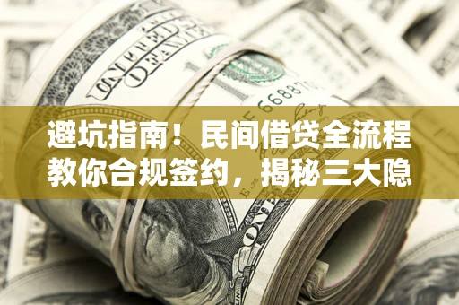 武汉避坑指南！民间借贷全流程教你合规签约，揭秘三大隐形陷阱