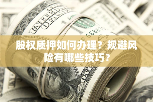 武汉股权质押如何办理？规避风险有哪些技巧？