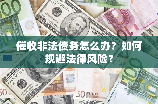 武汉催收非法债务怎么办？如何规避法律风险？