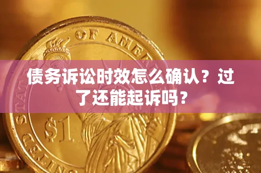武汉债务诉讼时效怎么确认？过了还能起诉吗？