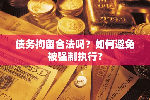 武汉债务拘留合法吗？如何避免被强制执行？