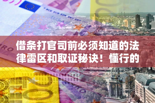 武汉借条打官司前必须知道的法律雷区和取证秘诀！懂行的人已经留好这些证据