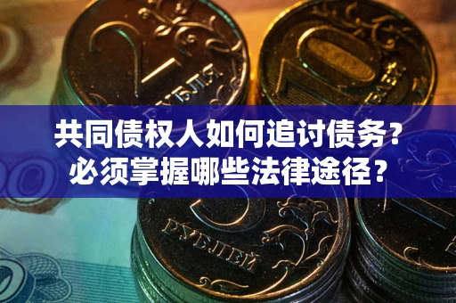 武汉共同债权人如何追讨债务？必须掌握哪些法律途径？