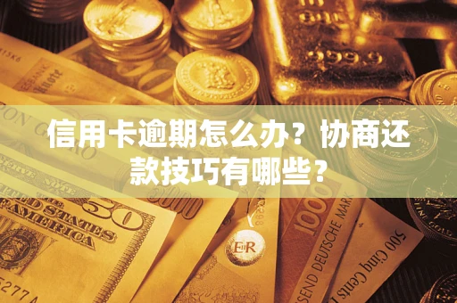 武汉信用卡逾期怎么办？协商还款技巧有哪些？