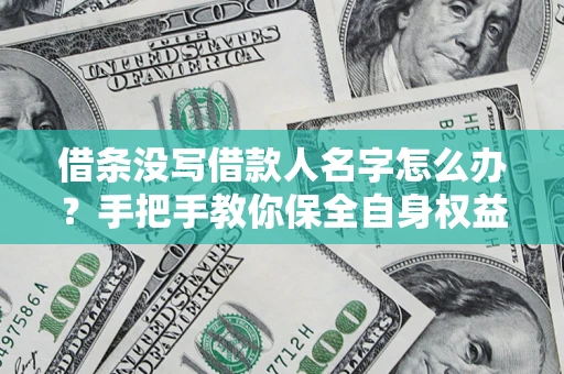 武汉借条没写借款人名字怎么办？手把手教你保全自身权益