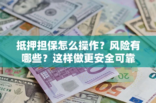 武汉抵押担保怎么操作？风险有哪些？这样做更安全可靠