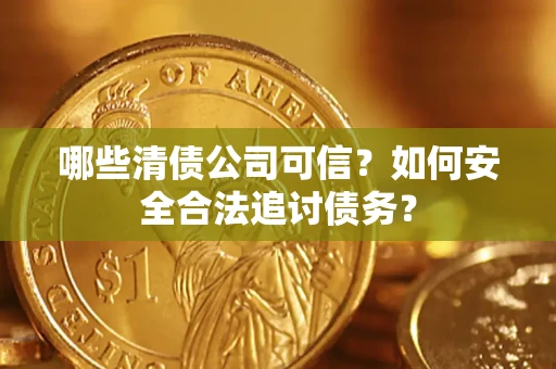 武汉哪些清债公司可信？如何安全合法追讨债务？
