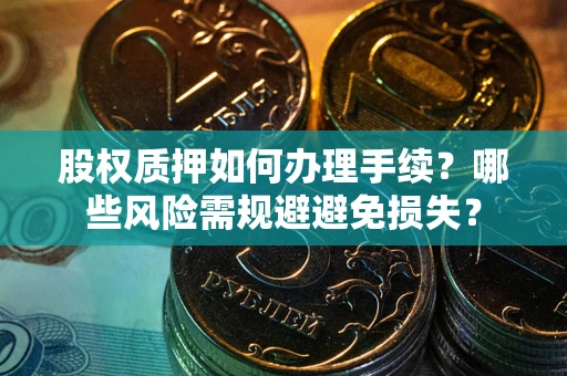 武汉股权质押如何办理手续？哪些风险需规避避免损失？