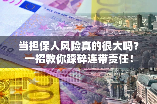 武汉当担保人风险真的很大吗？一招教你踩碎连带责任！