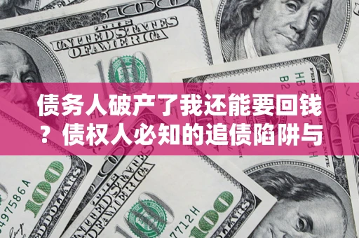 武汉债务人破产了我还能要回钱？债权人必知的追债陷阱与破局之道