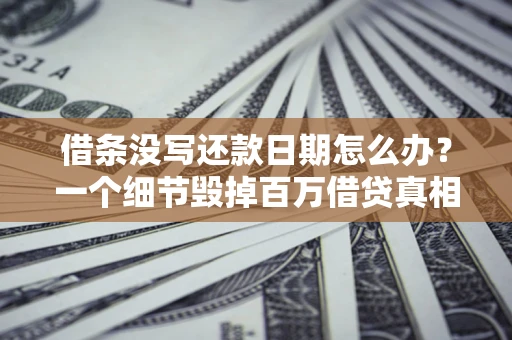 武汉借条没写还款日期怎么办？一个细节毁掉百万借贷真相