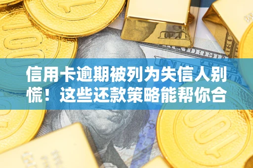 武汉信用卡逾期被列为失信人别慌！这些还款策略能帮你合法止损