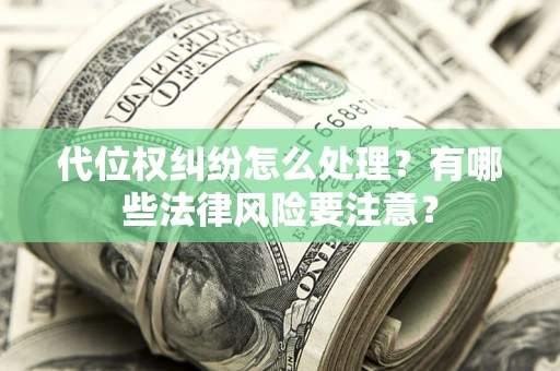 武汉代位权纠纷怎么处理？有哪些法律风险要注意？