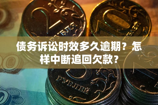 武汉债务诉讼时效多久逾期？怎样中断追回欠款？