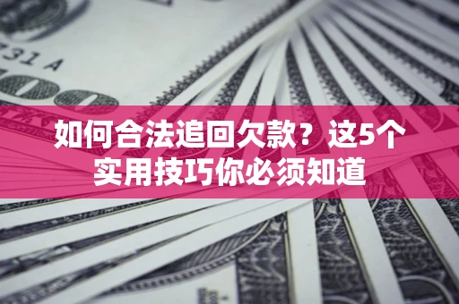 武汉如何合法追回欠款？这5个实用技巧你必须知道