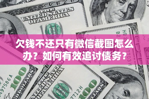 武汉欠钱不还只有微信截图怎么办？如何有效追讨债务？