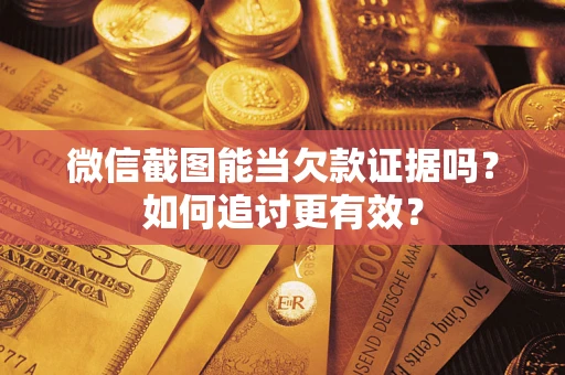 武汉微信截图能当欠款证据吗？如何追讨更有效？