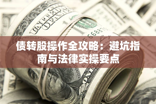 武汉债转股操作全攻略：避坑指南与法律实操要点