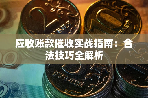 武汉应收账款催收实战指南：合法技巧全解析